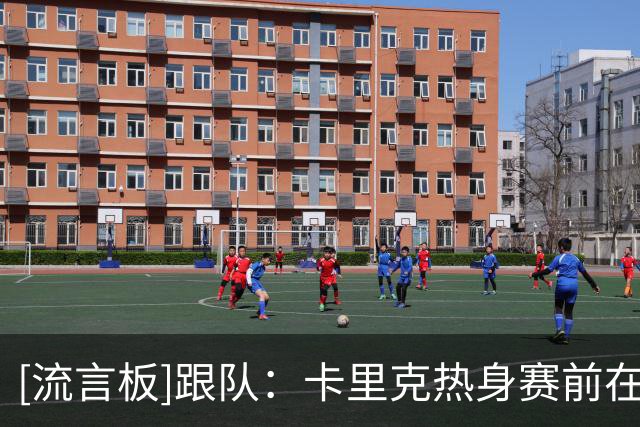 [流言板]跟队：卡里克热身赛前在市区晨跑，其儿子成青训奖学金学员